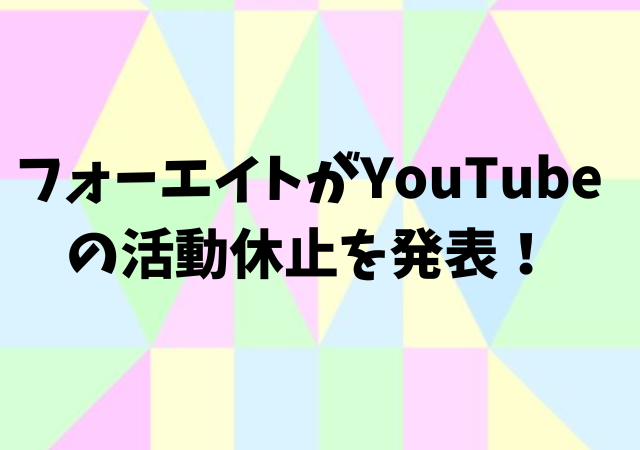 フォーエイト,YouTube,活動休止