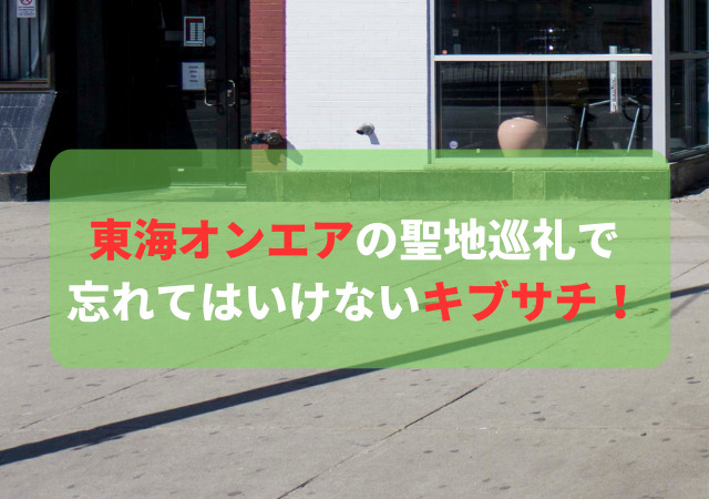 東海オンエア ,聖地巡礼キブサチ